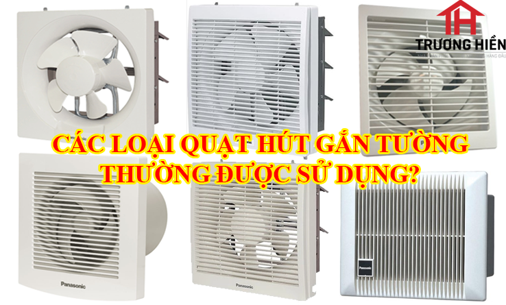 CÁC LOẠI QUẠT HÚT GẮN TƯỜNG THƯỜNG ĐƯỢC SỬ DỤNG?
