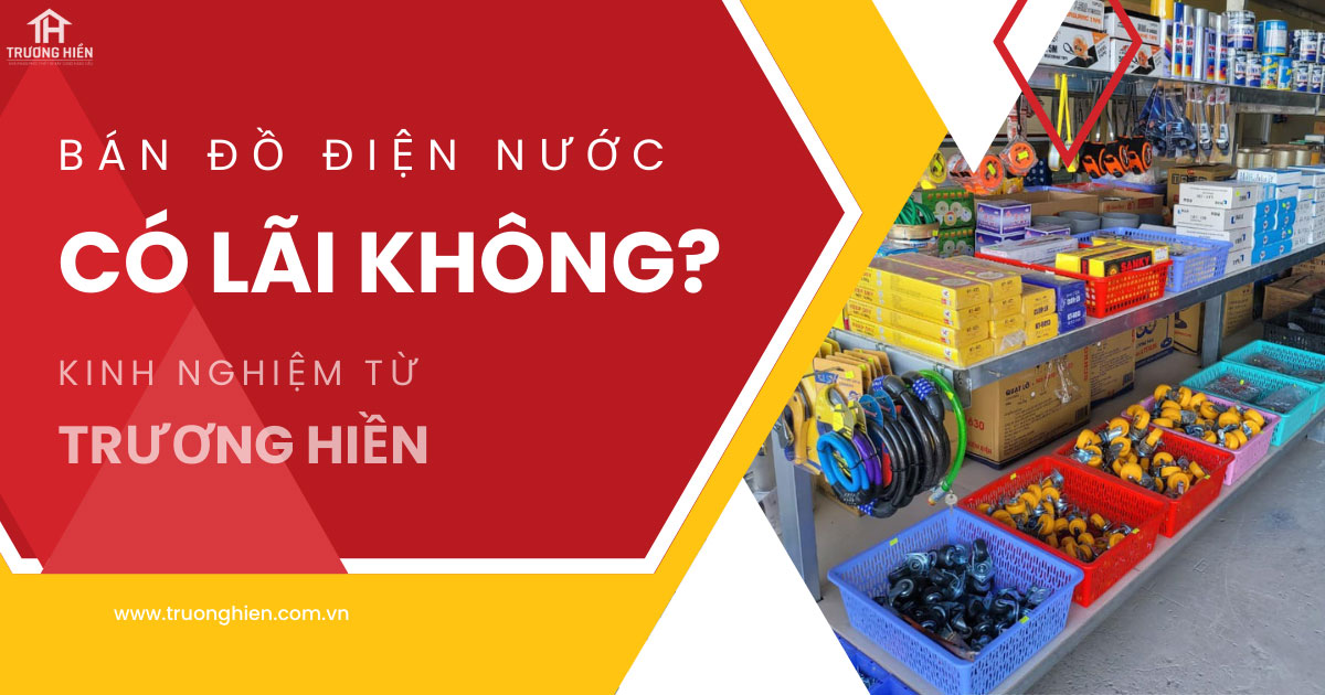 Bán đồ điện nước có lãi không? 5 Yếu tố ảnh hưởng trực tiếp