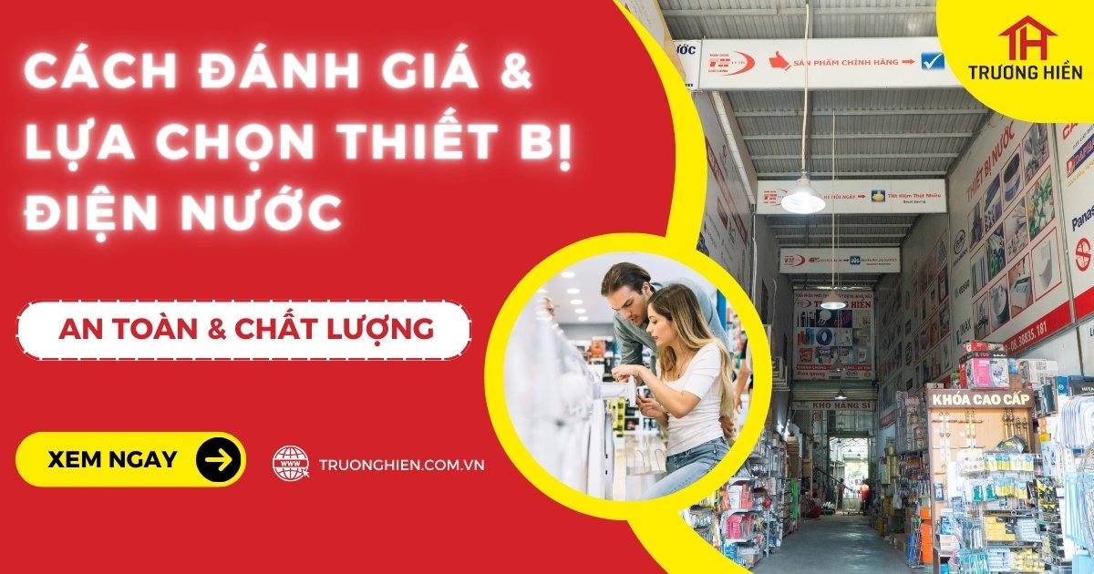 Cách đánh giá và lựa chọn thiết bị điện nước an toàn, chất lượng
