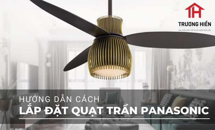 Hướng dẫn lắp đặt quạt trần Panasonic