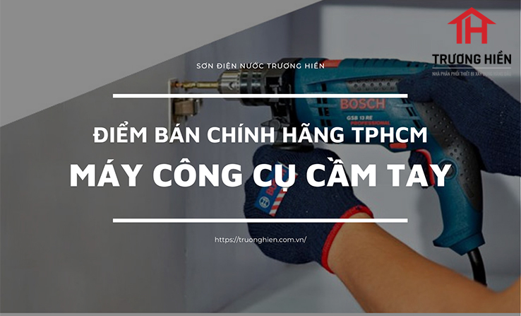 Điểm bán máy công cụ cầm tay chính hãng tại TPHCM