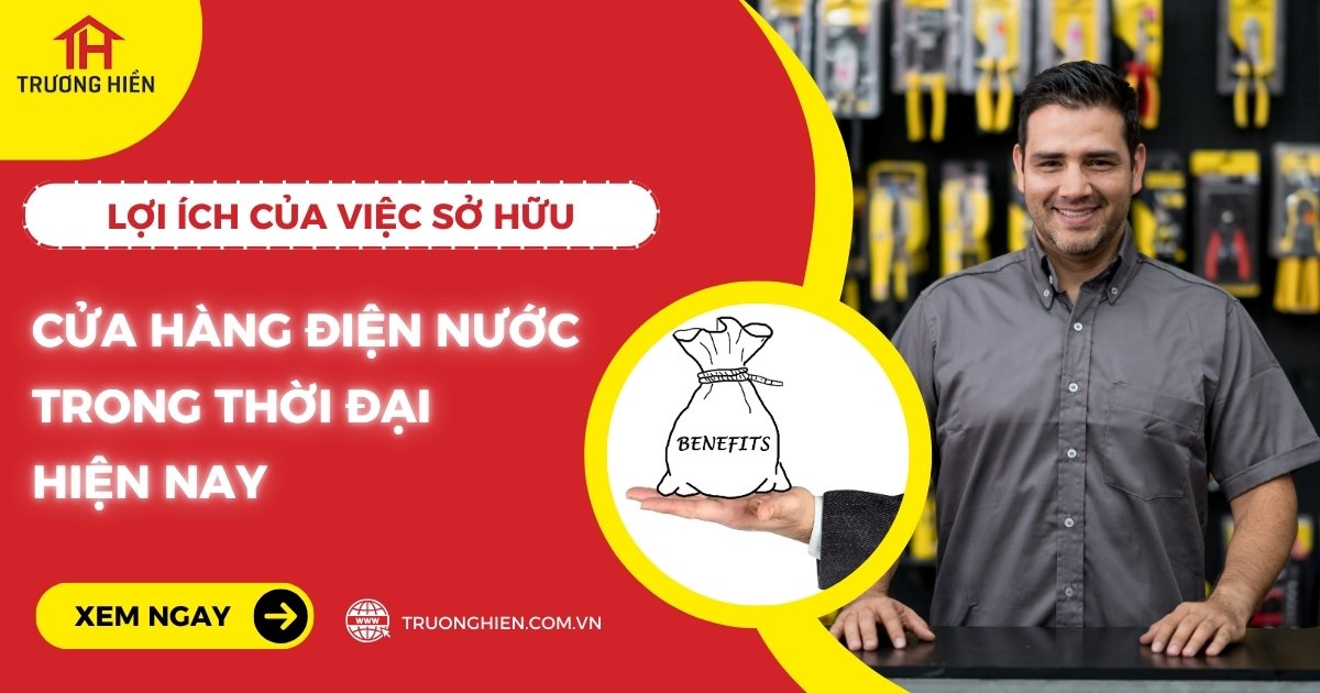 Lợi ích của việc sở hữu cửa hàng điện nước trong thời đại hiện nay