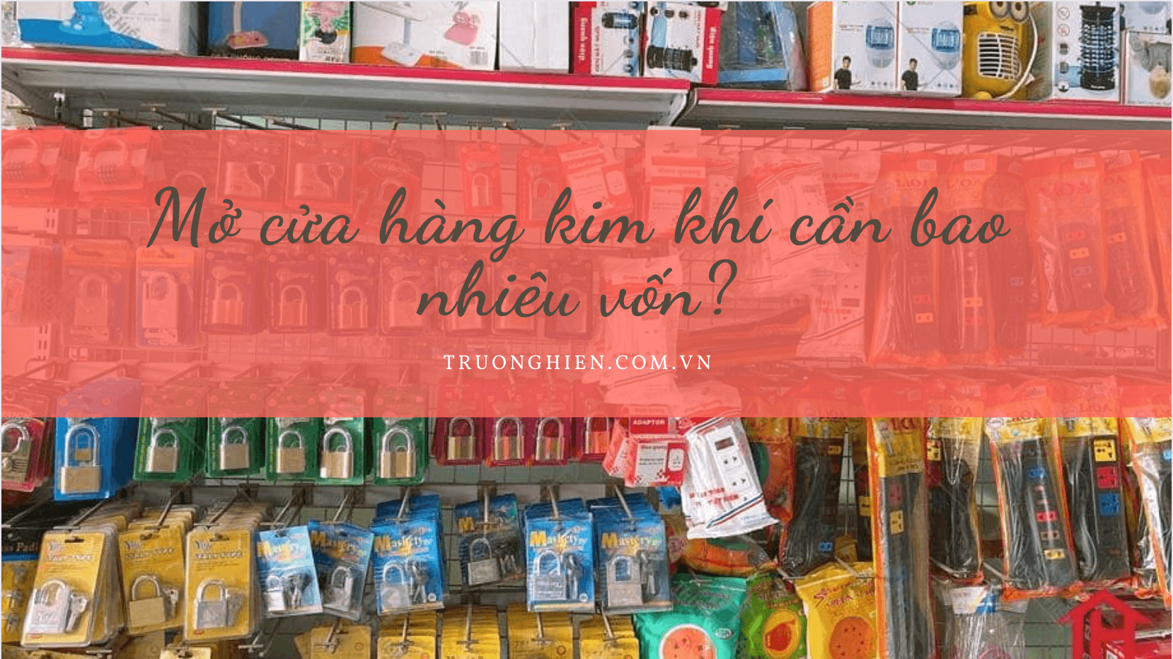 Mở cửa hàng kim khí cần bao nhiêu vốn? 