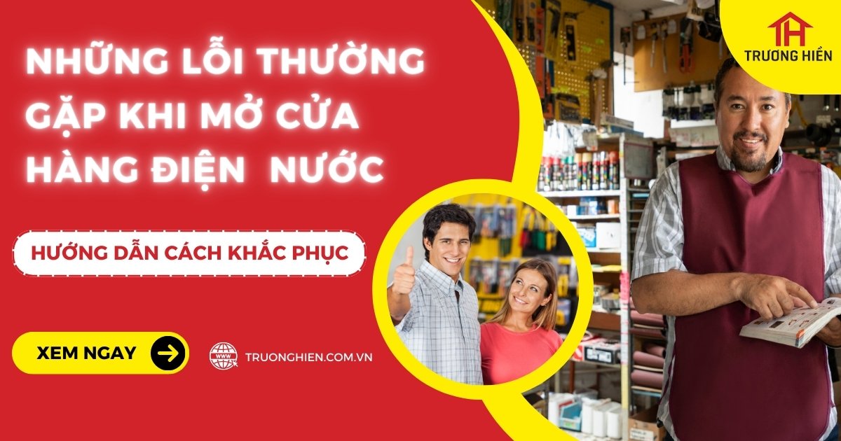 Những Lỗi Thường Gặp Khi Mở Cửa Hàng Điện Nước Và Cách Khắc Phục