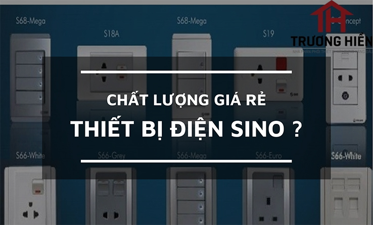 Sư thật chất lượng đằng sau thiết bị điện Sino giá rẻ?