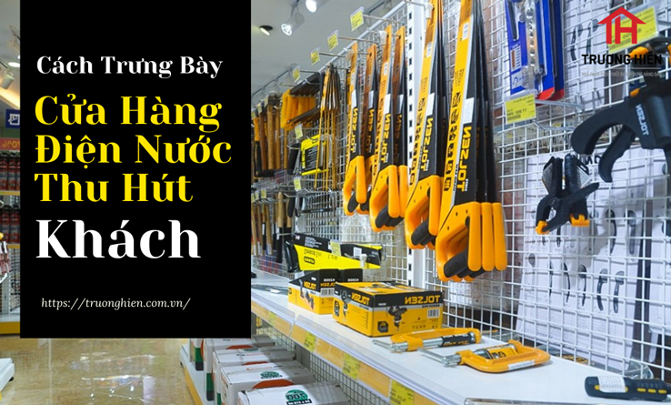 BẬT MÍ CÁCH TRƯNG BÀY CỬA HÀNG ĐIỆN NƯỚC THU HÚT KHÁCH HÀNG