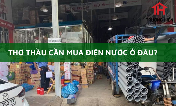 Thợ thầu cần mua điện nước ở đâu?