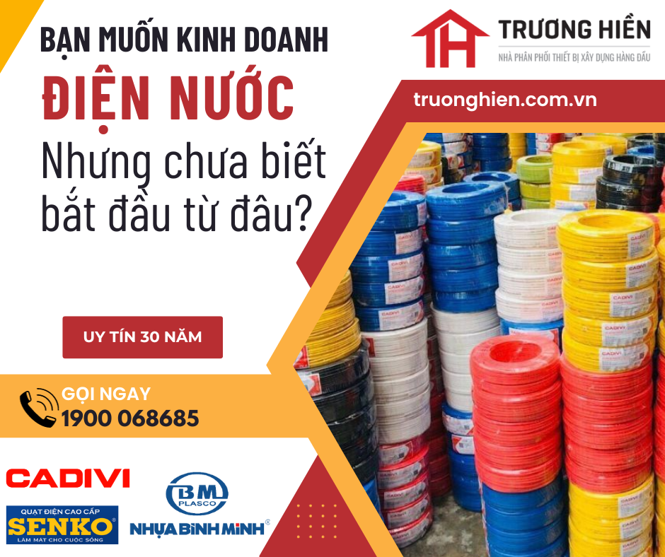 Mở Cửa Hàng Điện Nước – Nhập Hàng Dây Cáp Điện Chính Hãng Giá Tốt Tại Trương Hiền