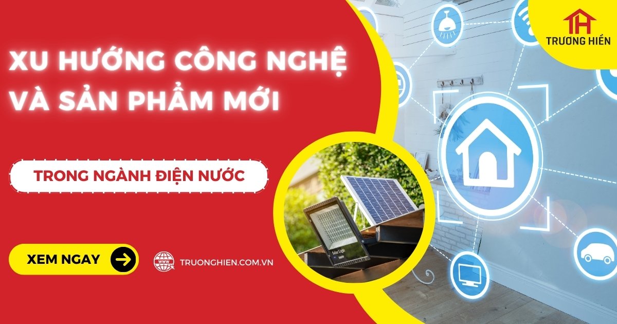 Xu Hướng Công Nghệ Và Sản Phẩm Mới Trong Ngành Điện Nước