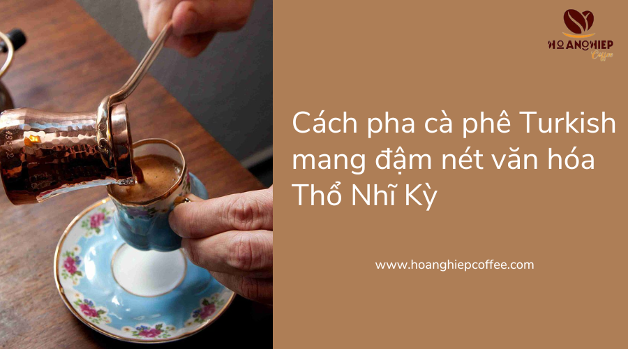 cach-pha-ca-phe-turkish-mang-dam-net-van-hoa-tho-nhi-ky