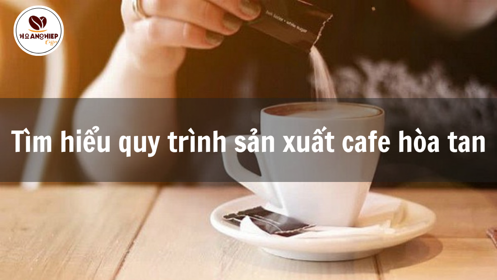 tim-hieu-quy-trinh-san-xuat-cafe-hoa-tan