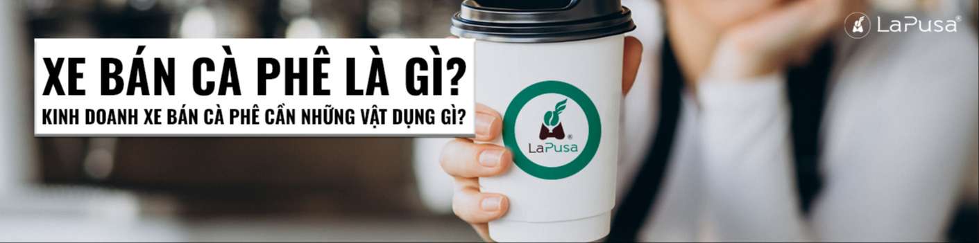 Xe bán cà phê là gì? Kinh doanh xe bán cà phê cần những vật dụng gì?