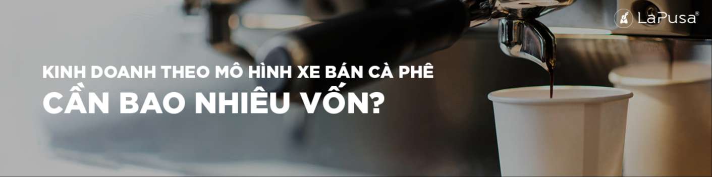 Kinh doanh theo mô hình xe bán cà phê cần bao nhiêu vốn?