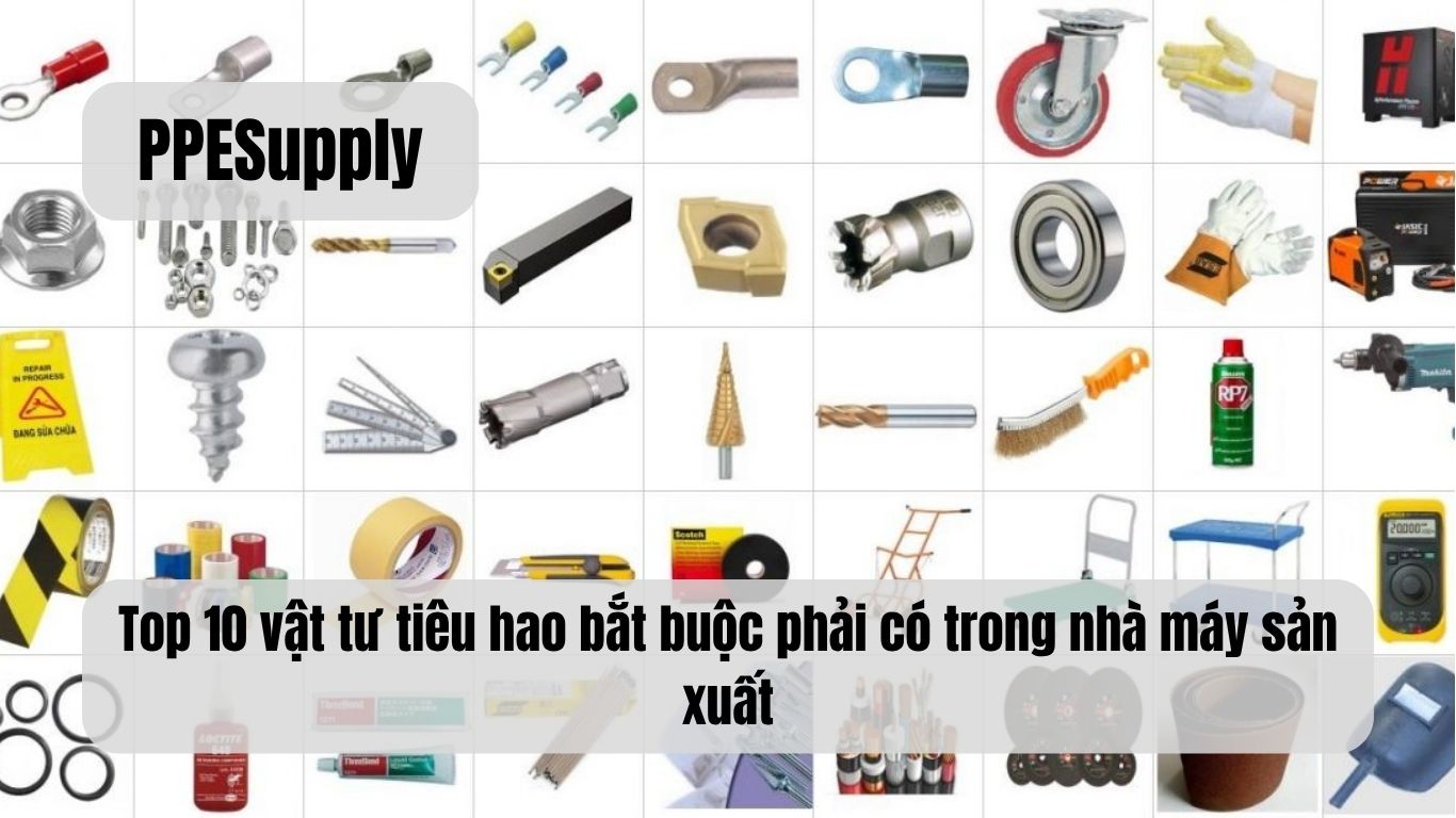 Top 10 vật tư tiêu hao bắt buộc phải có trong nhà máy sản xuất