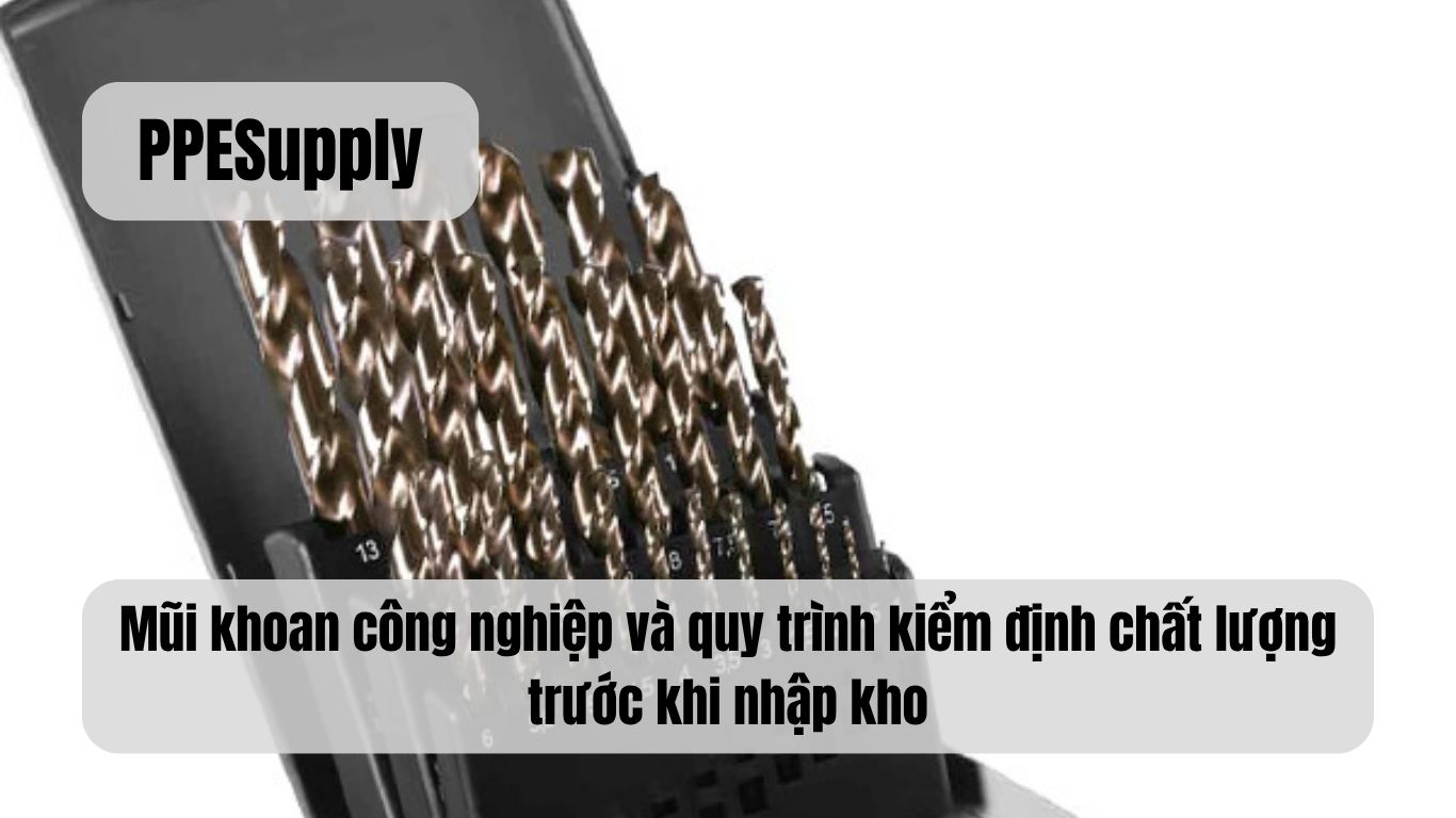 Mũi khoan công nghiệp và quy trình kiểm định chất lượng trước khi nhập kho