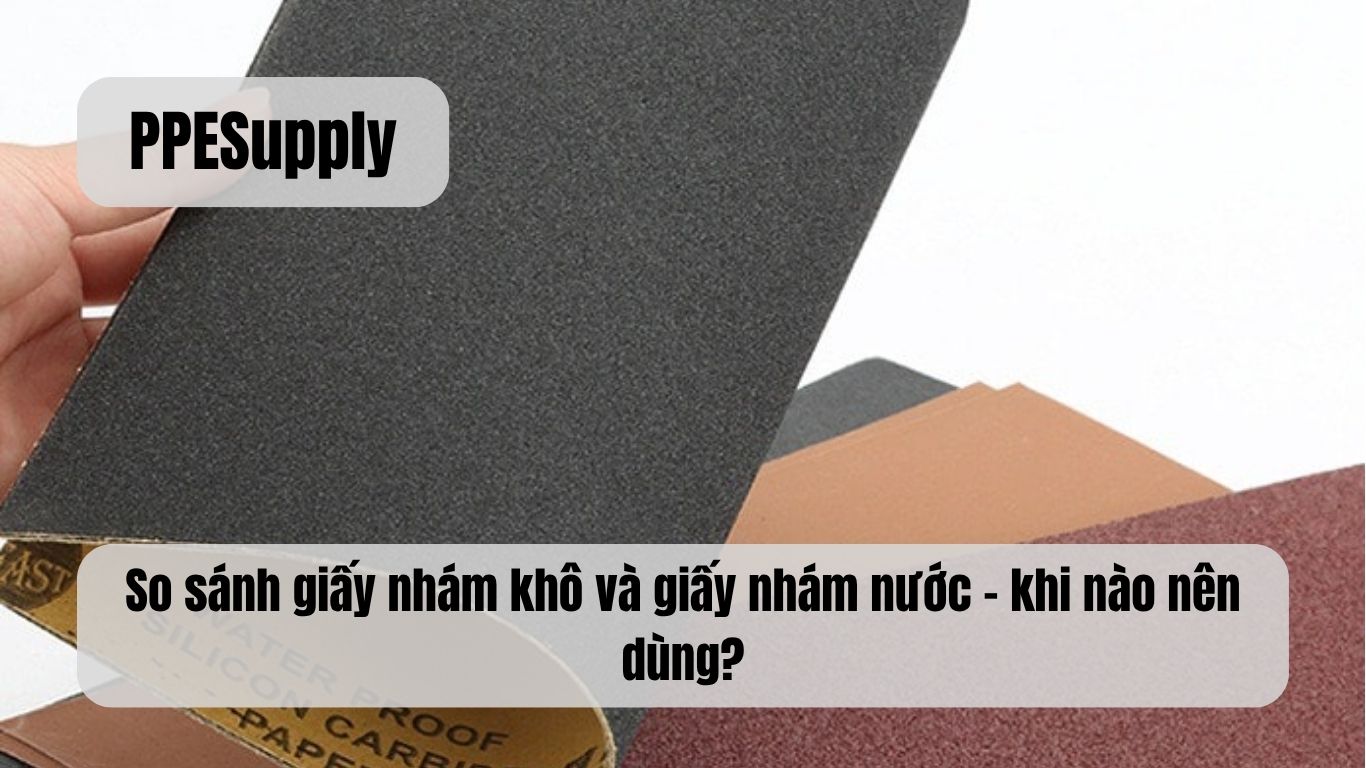So sánh giấy nhám khô và giấy nhám nước – khi nào nên dùng?