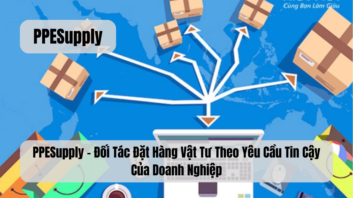 PPESupply – Đối Tác Đặt Hàng Vật Tư Theo Yêu Cầu Tin Cậy Của Doanh Nghiệp