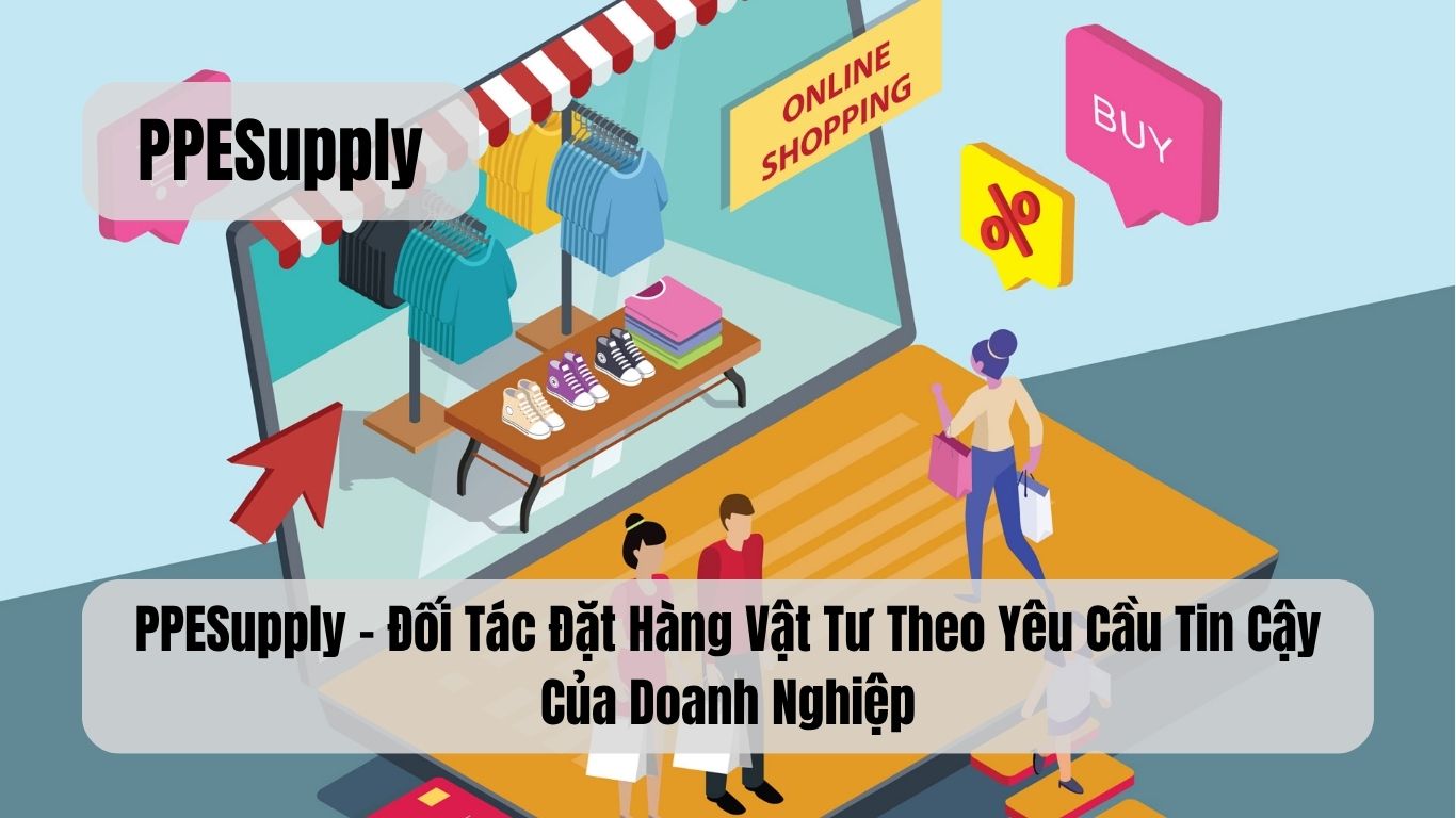 PPESupply – Đối Tác Đặt Hàng Vật Tư Theo Yêu Cầu Tin Cậy Của Doanh Nghiệp