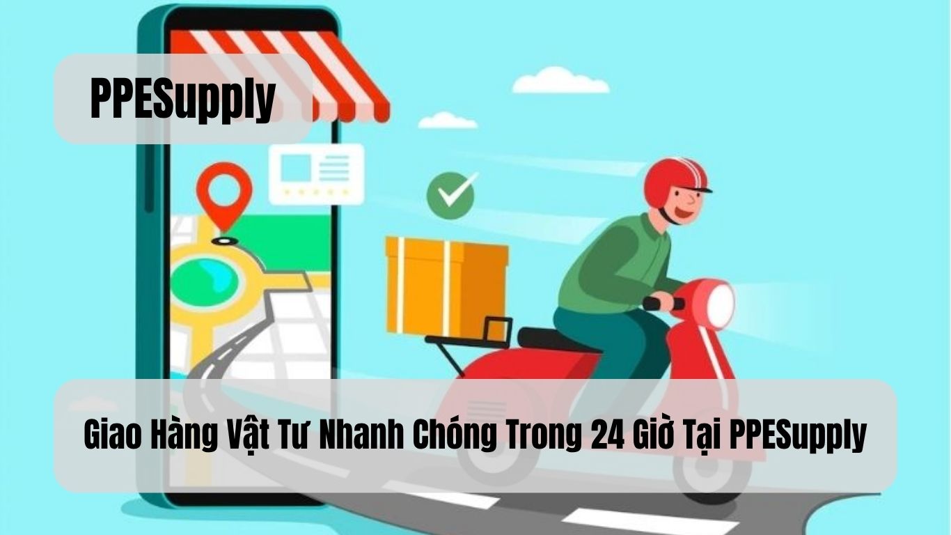 Giao Hàng Vật Tư Nhanh Chóng Trong 24 Giờ Tại PPESupply