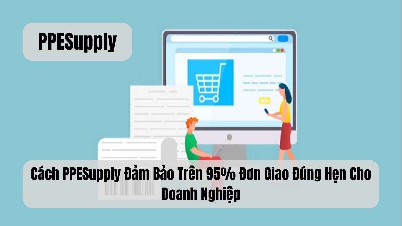 Cách PPESupply Đảm Bảo Trên 95% Đơn Giao Đúng Hẹn Cho Doanh Nghiệp