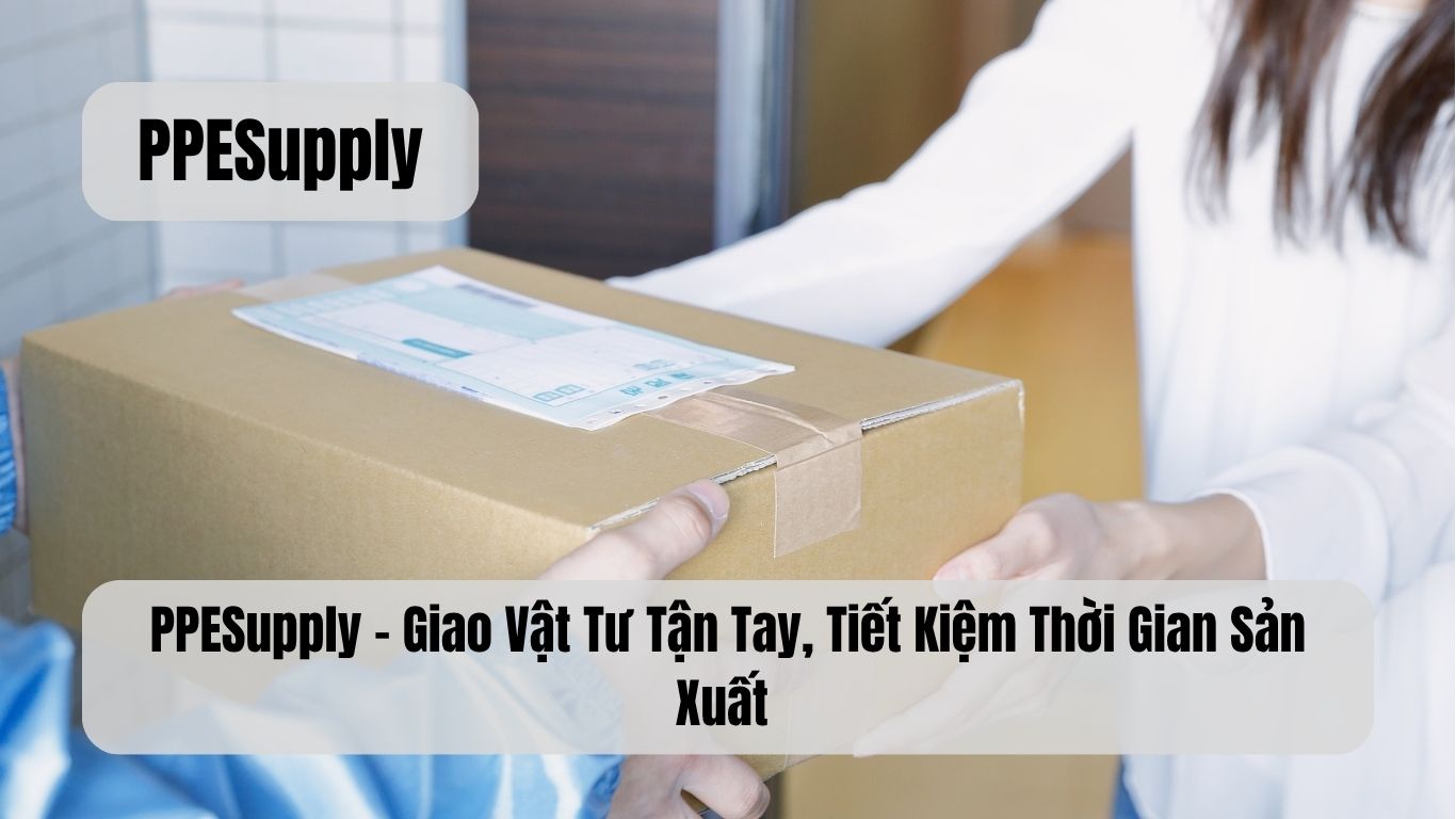 PPESupply – Giao Vật Tư Tận Tay, Tiết Kiệm Thời Gian Sản Xuất