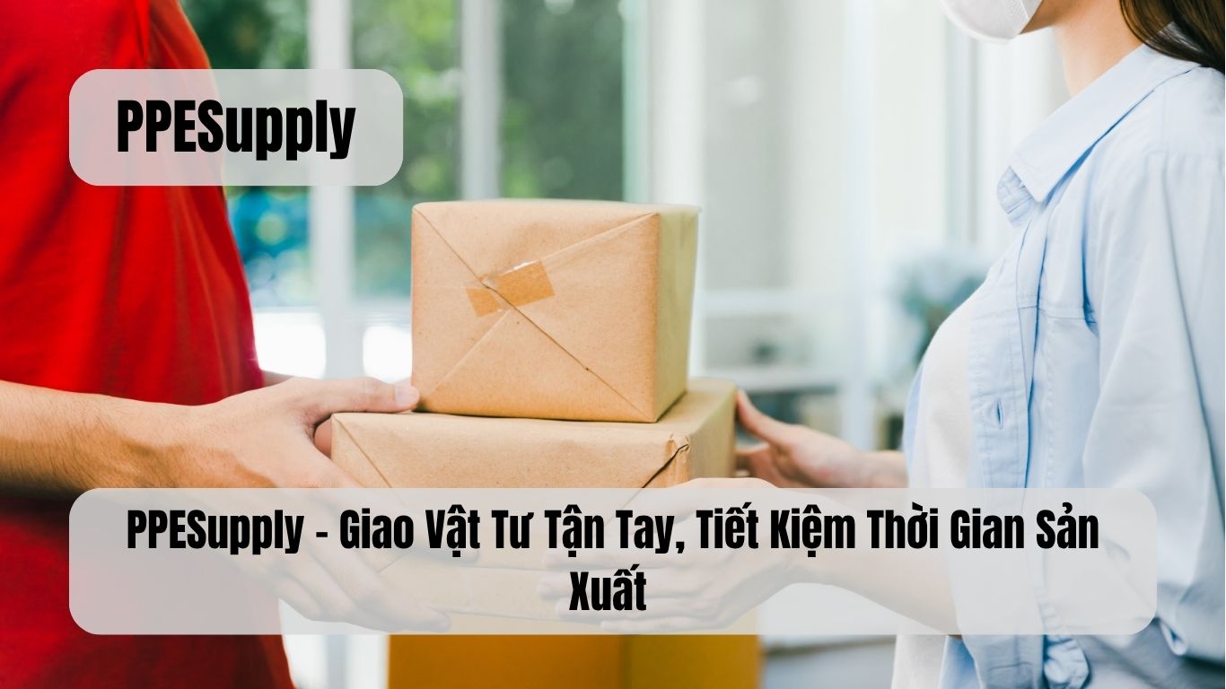 PPESupply – Giao Vật Tư Tận Tay, Tiết Kiệm Thời Gian Sản Xuất