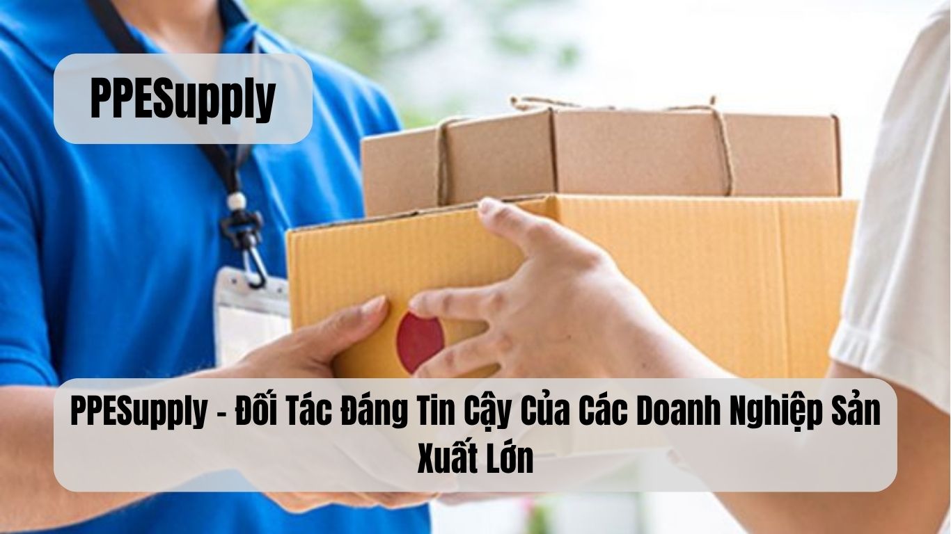 PPESupply – Đối Tác Đáng Tin Cậy Của Các Doanh Nghiệp Sản Xuất Lớn