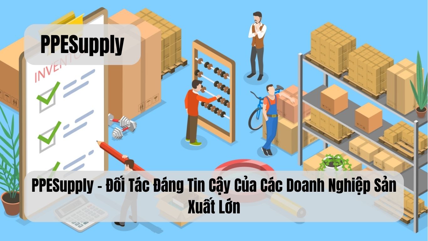 PPESupply – Đối Tác Đáng Tin Cậy Của Các Doanh Nghiệp Sản Xuất Lớn
