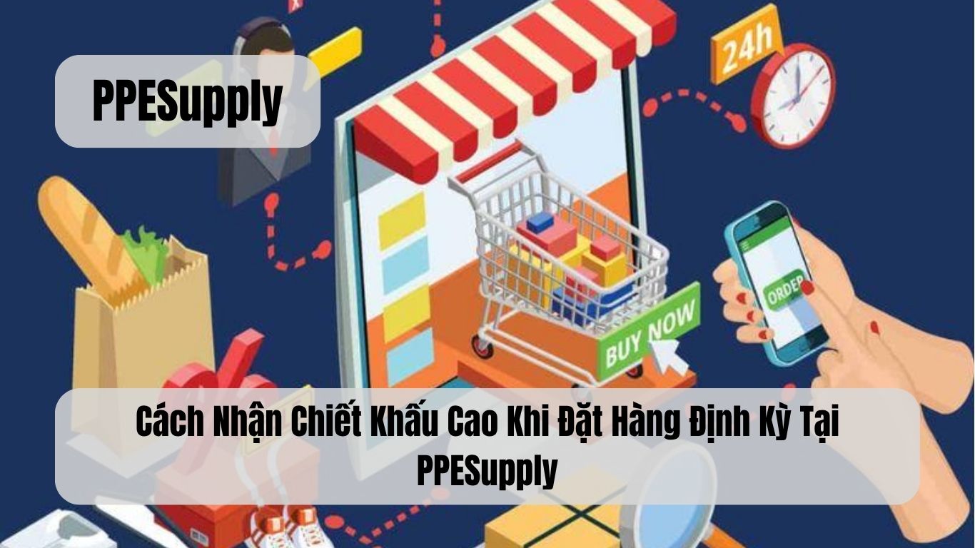 Cách Nhận Chiết Khấu Cao Khi Đặt Hàng Định Kỳ Tại PPESupply