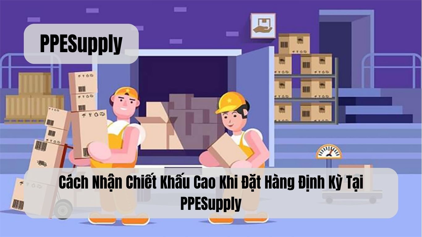Cách Nhận Chiết Khấu Cao Khi Đặt Hàng Định Kỳ Tại PPESupply