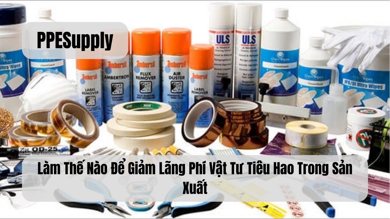 Làm Thế Nào Để Giảm Lãng Phí Vật Tư Tiêu Hao Trong Sản Xuất