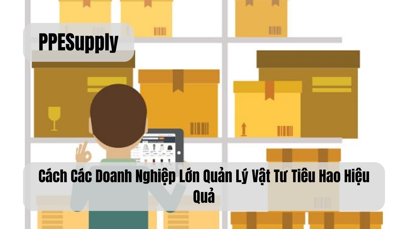 Cách Các Doanh Nghiệp Lớn Quản Lý Vật Tư Tiêu Hao Hiệu Quả