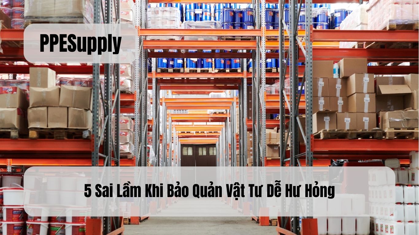 5 Sai Lầm Khi Bảo Quản Vật Tư Dễ Hư Hỏng