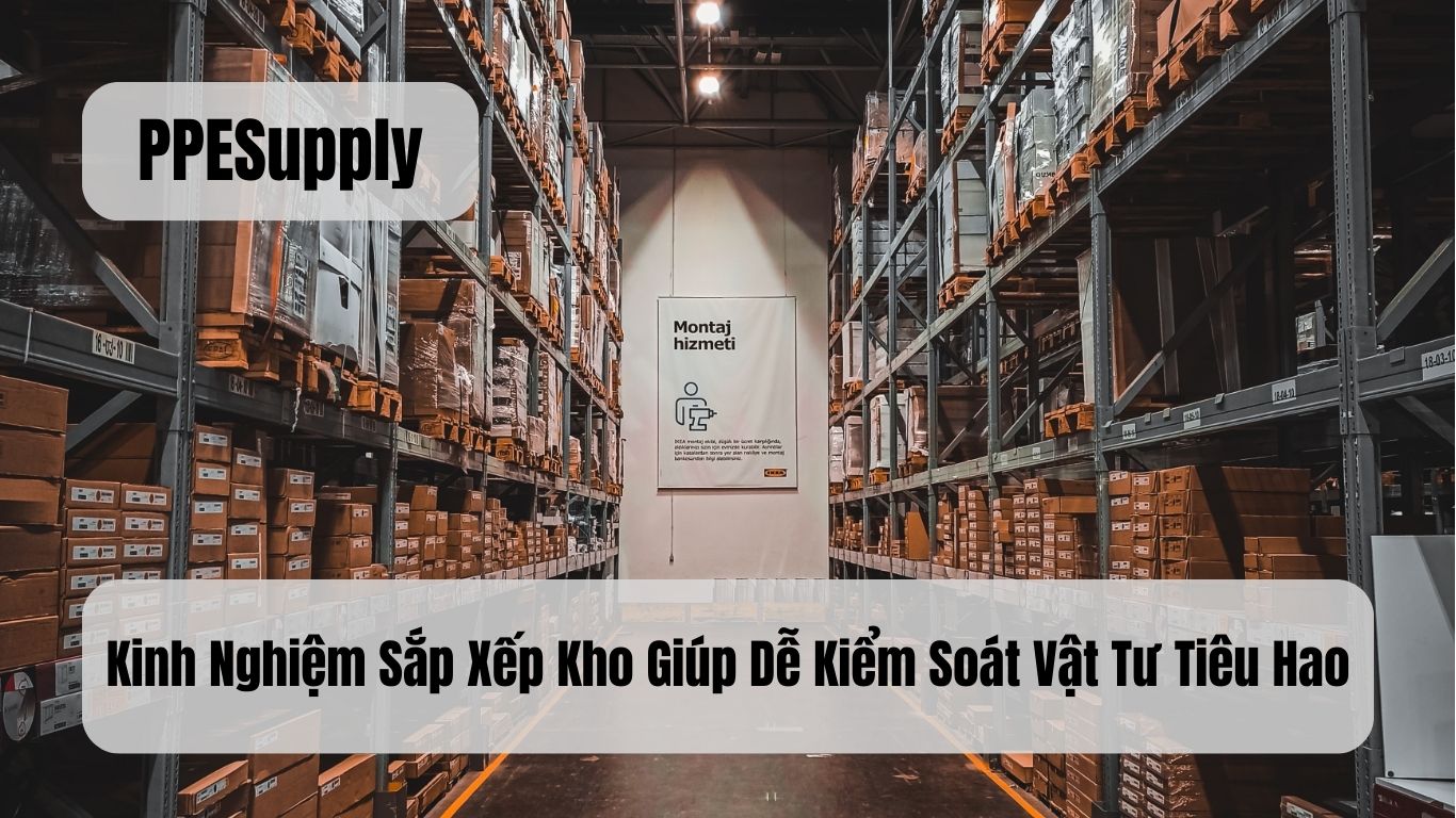 Kinh Nghiệm Sắp Xếp Kho Giúp Dễ Kiểm Soát Vật Tư Tiêu Hao