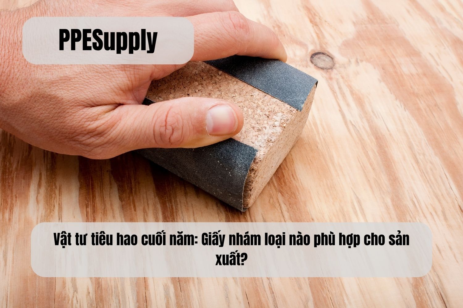 Vật tư tiêu hao cuối năm: Giấy nhám loại nào phù hợp cho sản xuất?