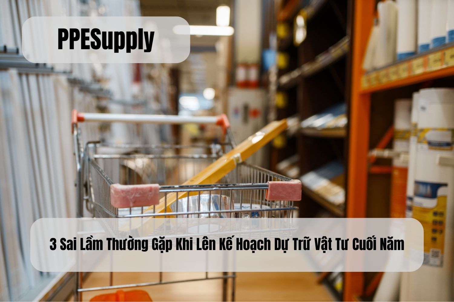 3 Sai Lầm Thường Gặp Khi Lên Kế Hoạch Dự Trữ Vật Tư Cuối Năm