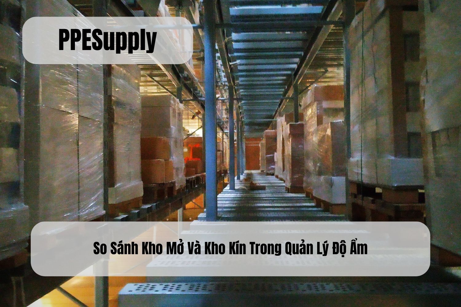 So Sánh Kho Mở Và Kho Kín Trong Quản Lý Độ Ẩm