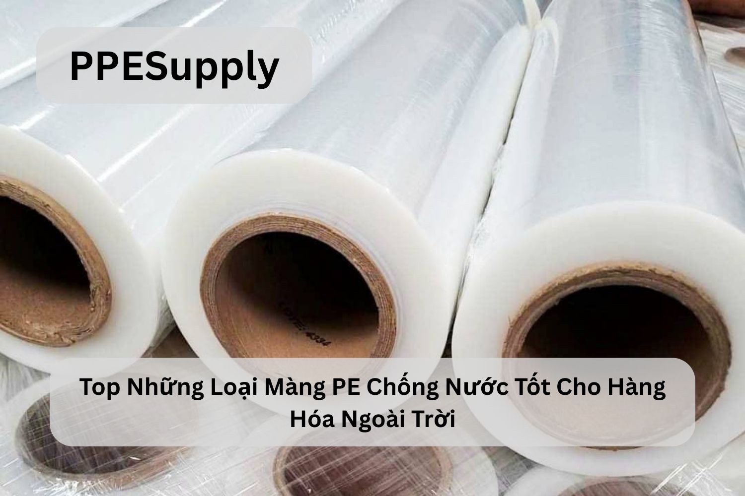 Top Những Loại Màng PE Chống Nước Tốt Cho Hàng Hóa Ngoài Trời