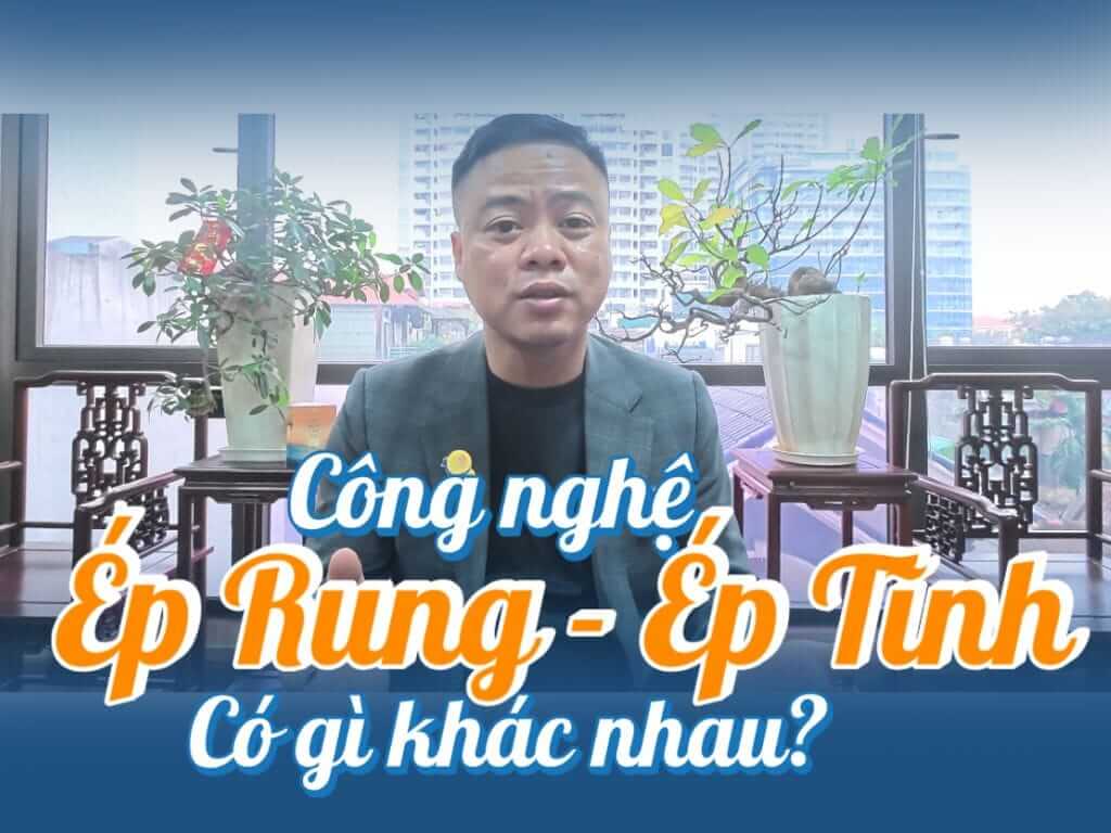 Công nghệ ép rung và ép tĩnh có gì khác nhau?