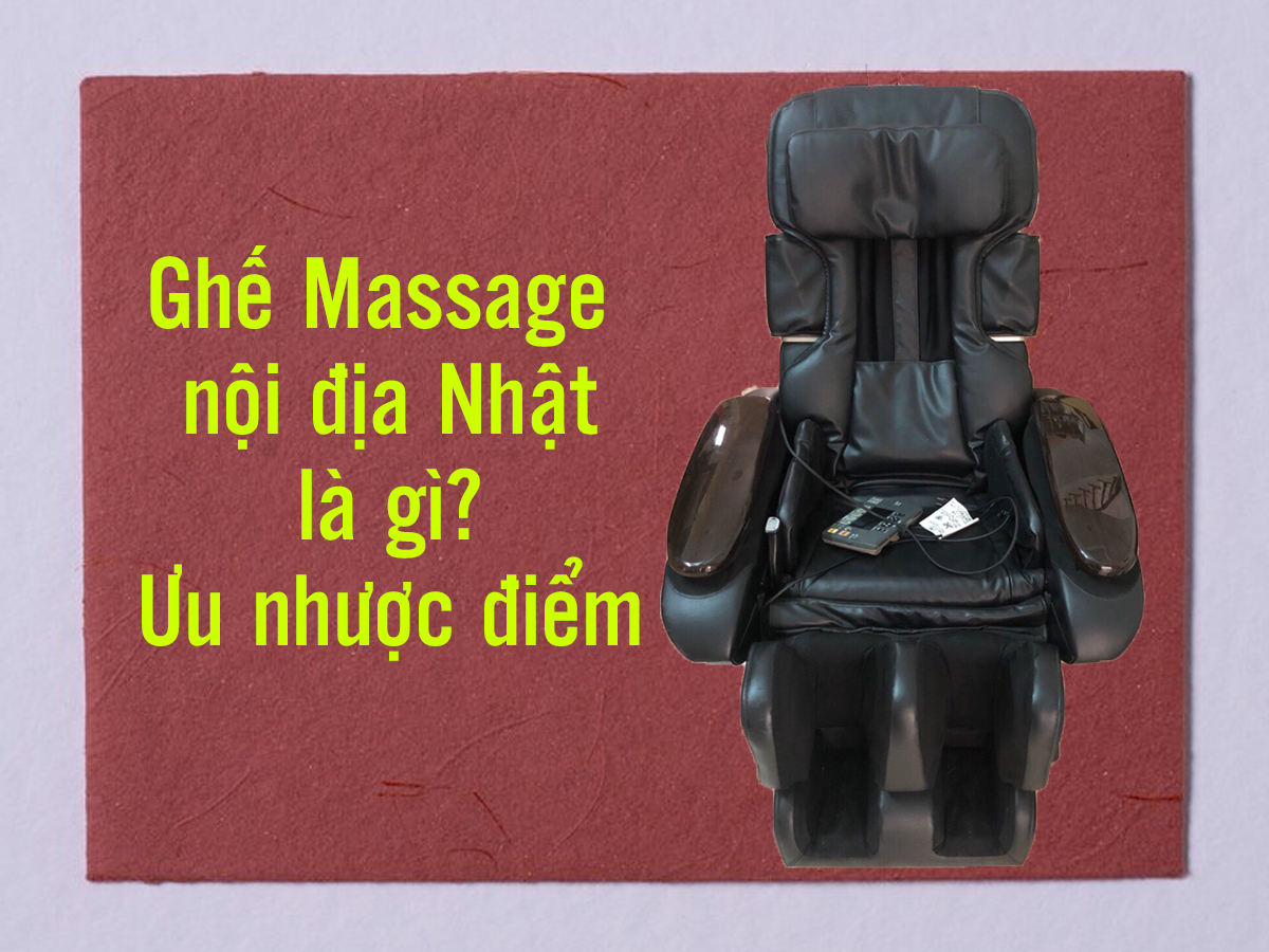 Ghế massage nội địa Nhật là gì? Ưu nhược điểm của ghế massage nội địa Nhật