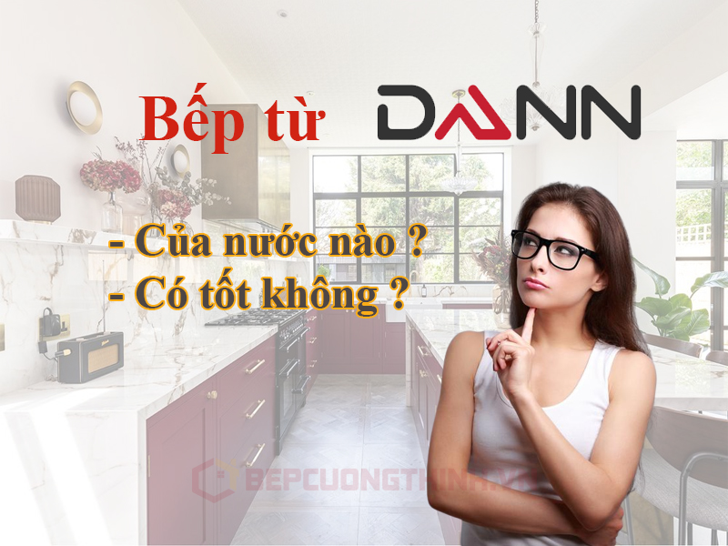 Bếp từ Dann của nước nào ? Có tốt để mua không ?