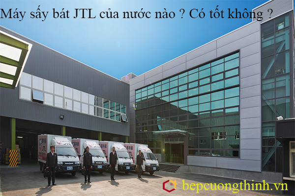 Máy sấy bát JTL của nước nào ? Có tốt không ?