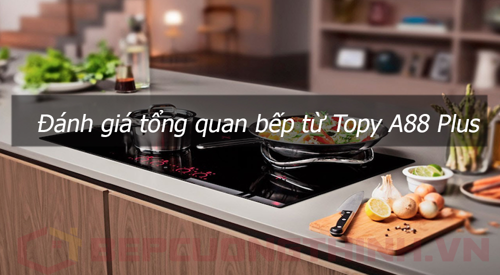 Đánh giá tổng quan bếp từ Topy A88 Plus