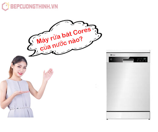 Máy rửa bát Cores của nước nào ?
