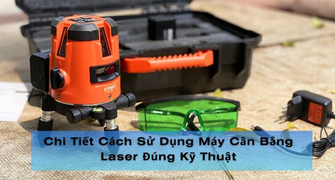 Chi Tiết Cách Sử Dụng Máy Cân Bằng Laser Đúng Kỹ Thuật