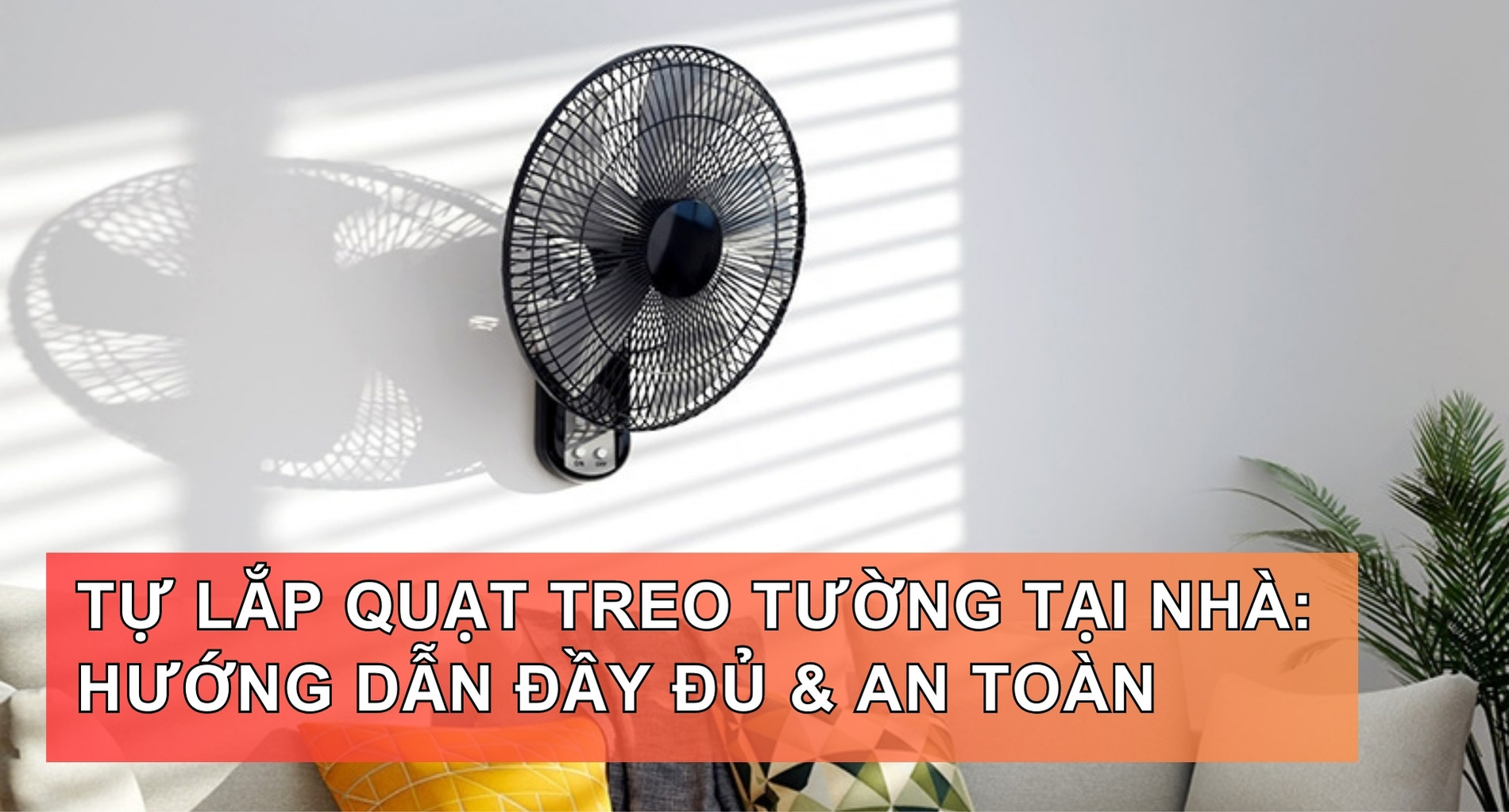 Tự Lắp Quạt Treo Tường Tại Nhà: Hướng Dẫn Đầy Đủ & An Toàn