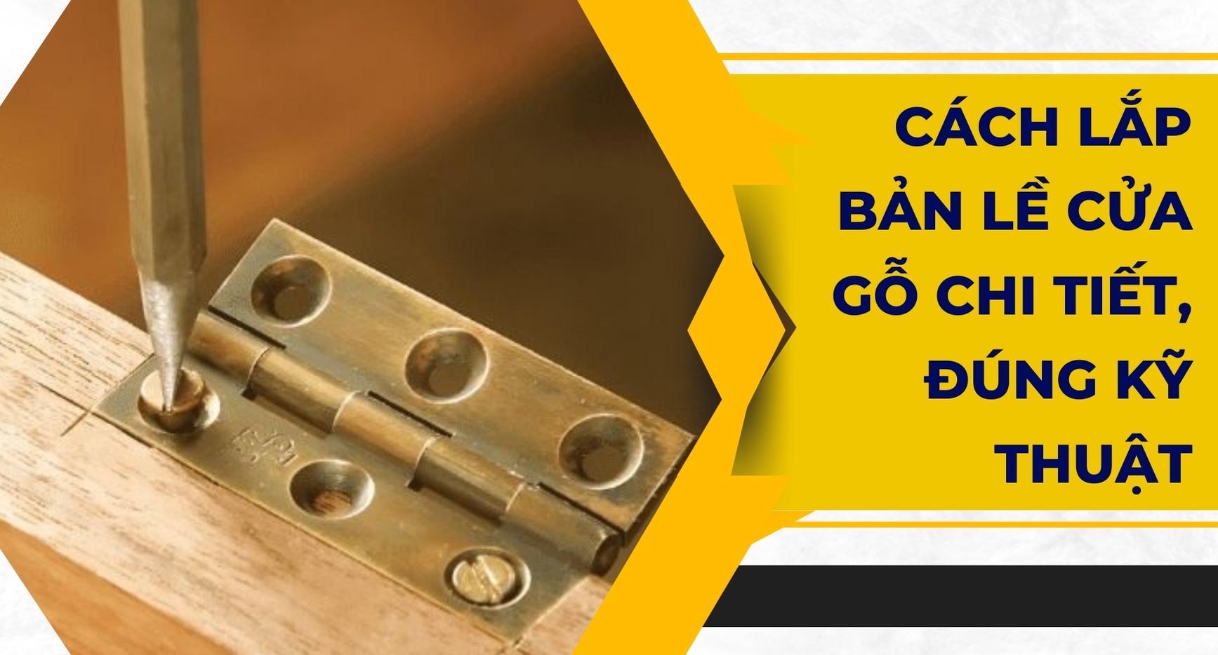 Chi Tiết Cách Lắp Bản Lề Cửa Gỗ Chi Tiết, Đúng Kỹ Thuật