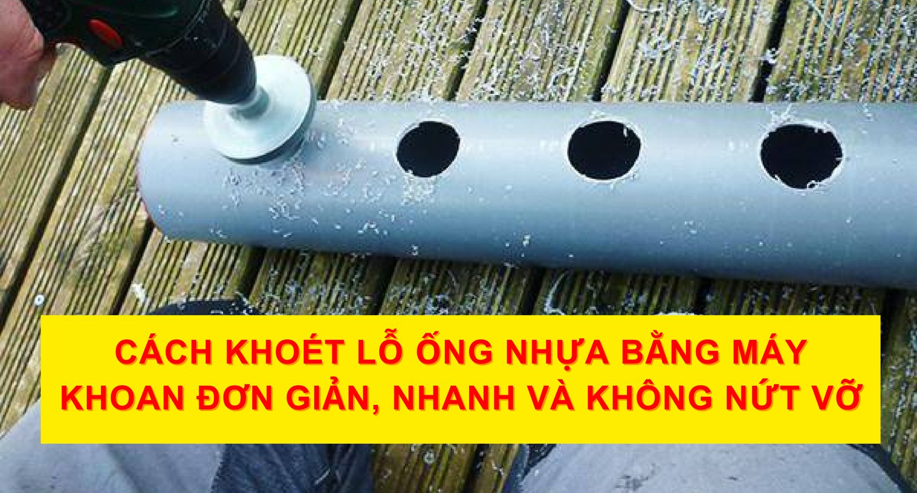 Cách Khoét Lỗ Ống Nhựa Bằng Máy Khoan Đơn Giản, Nhanh Và Không Nứt Vỡ