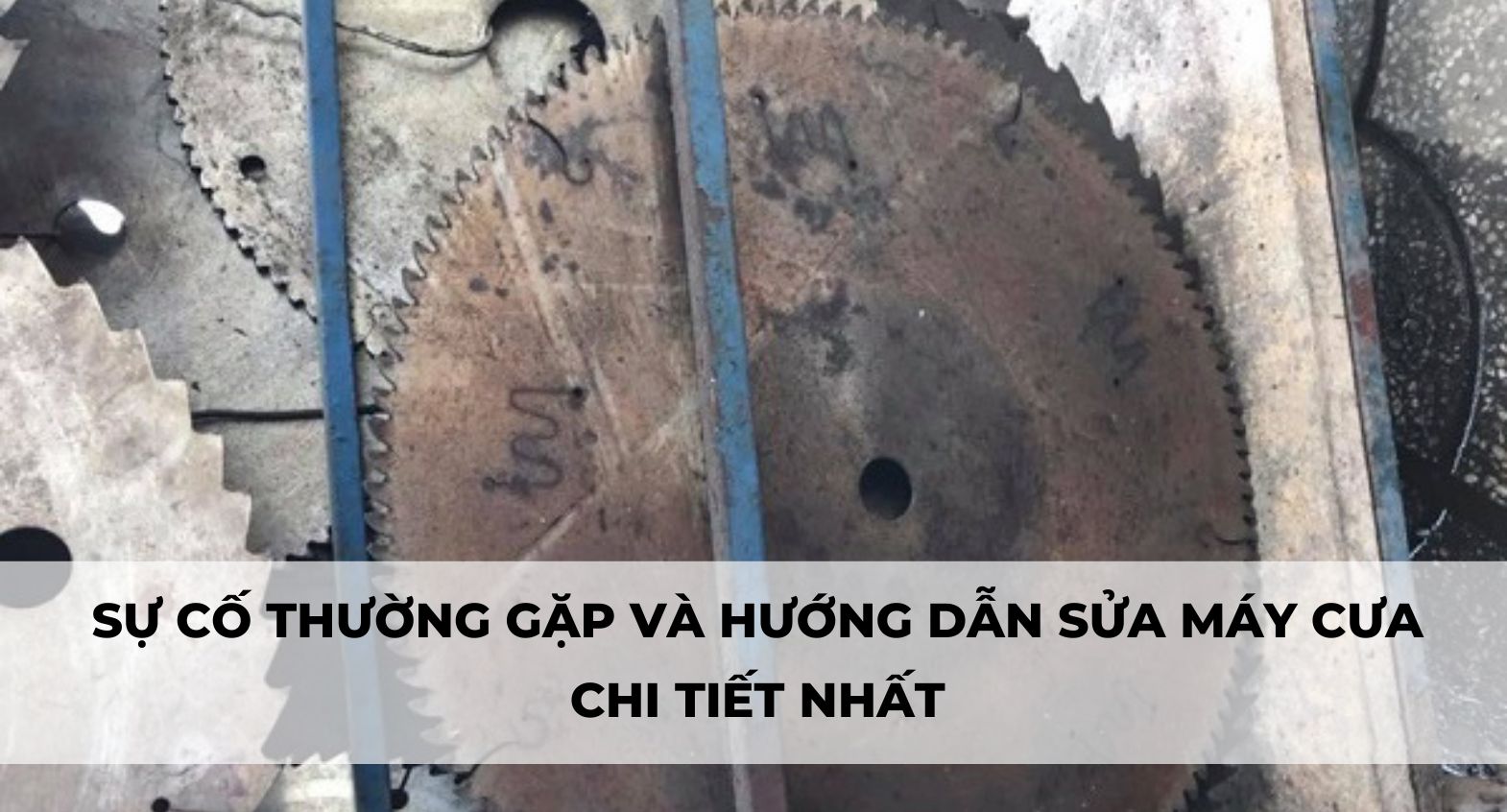 SỰ CỐ THƯỜNG GẶP VÀ HƯỚNG DẪN SỬA MÁY CƯA CHI TIẾT NHẤT