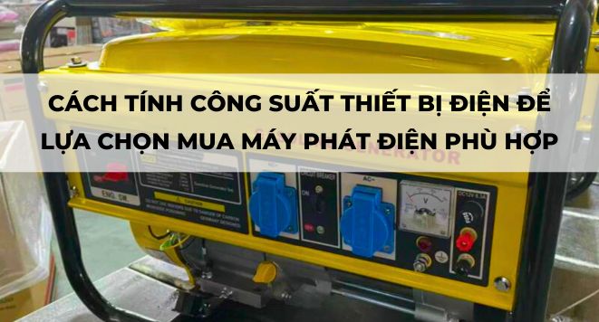 CÁCH TÍNH CÔNG SUẤT THIẾT BỊ ĐIỆN ĐỂ LỰA CHỌN MUA MÁY PHÁT ĐIỆN PHÙ HỢP